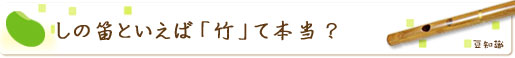 しの笛といえば「竹」て本当?